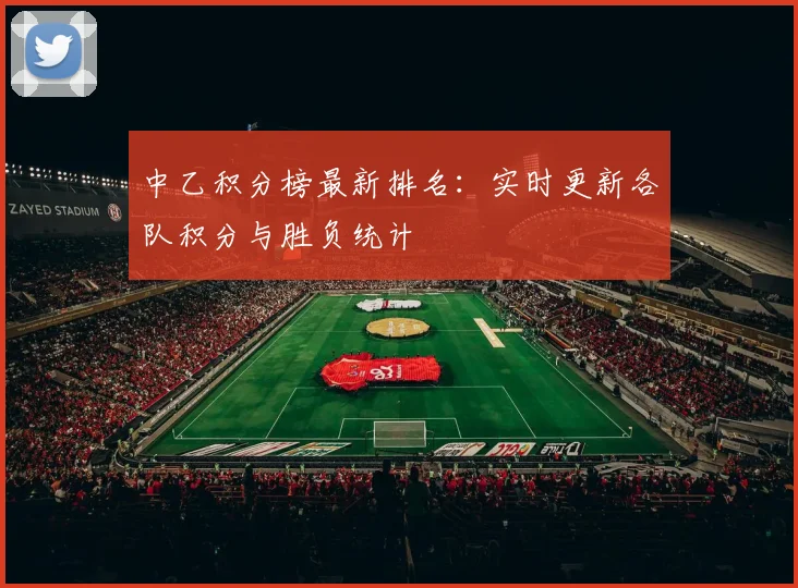 中乙积分榜最新排名：实时更新各队积分与胜负统计