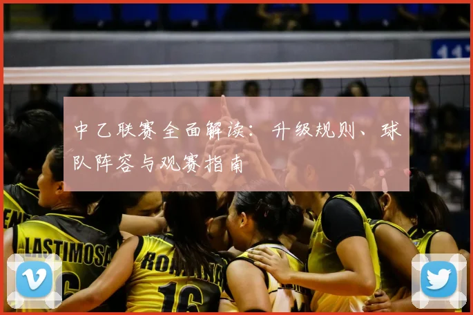 中乙联赛全面解读：升级规则、球队阵容与观赛指南