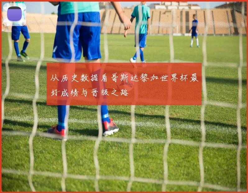 从历史数据看哥斯达黎加世界杯最好成绩与晋级之路