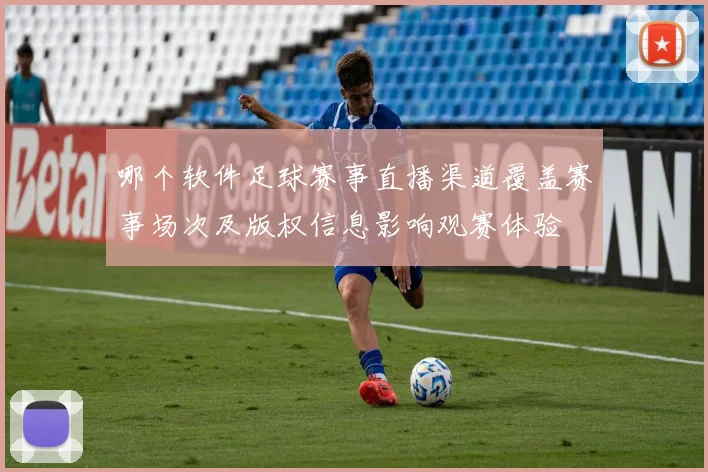 哪个软件足球赛事直播渠道覆盖赛事场次及版权信息影响观赛体验