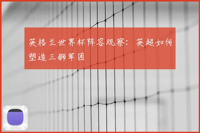 英格兰世界杯阵容观察：英超如何塑造三狮军团