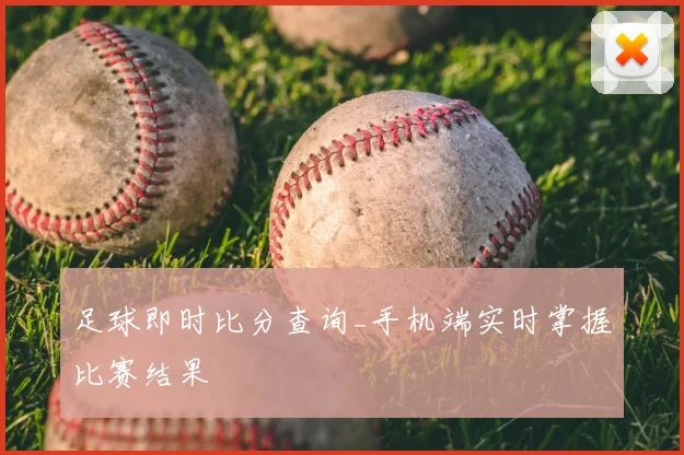 足球即时比分查询_手机端实时掌握比赛结果