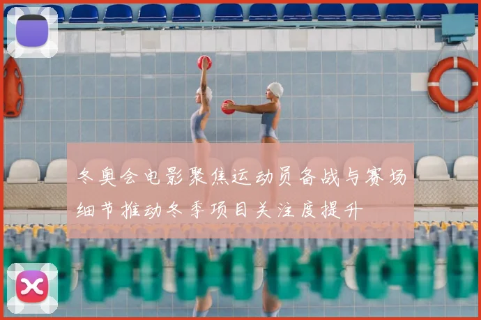 冬奥会电影聚焦运动员备战与赛场细节推动冬季项目关注度提升