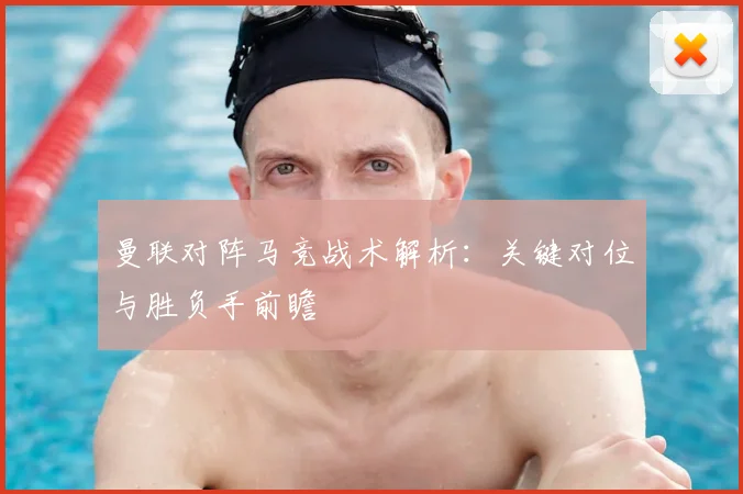 曼联对阵马竞战术解析：关键对位与胜负手前瞻