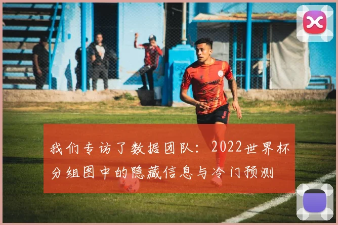 我们专访了数据团队：2022世界杯分组图中的隐藏信息与冷门预测