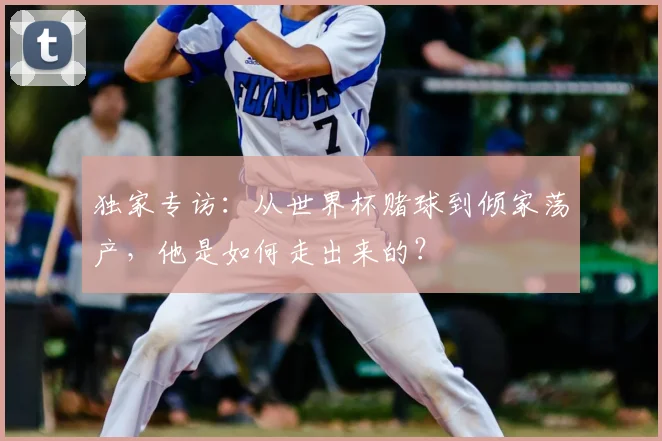 独家专访：从世界杯赌球到倾家荡产，他是如何走出来的？