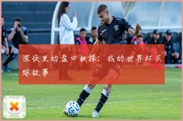 深夜里的盘口抉择:我的世界杯买球故事