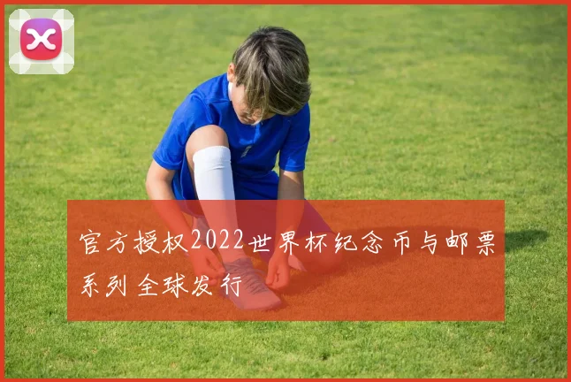 官方授权2022世界杯纪念币与邮票系列全球发行