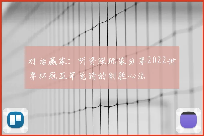 对话赢家：听资深玩家分享2022世界杯冠亚军竞猜的制胜心法
