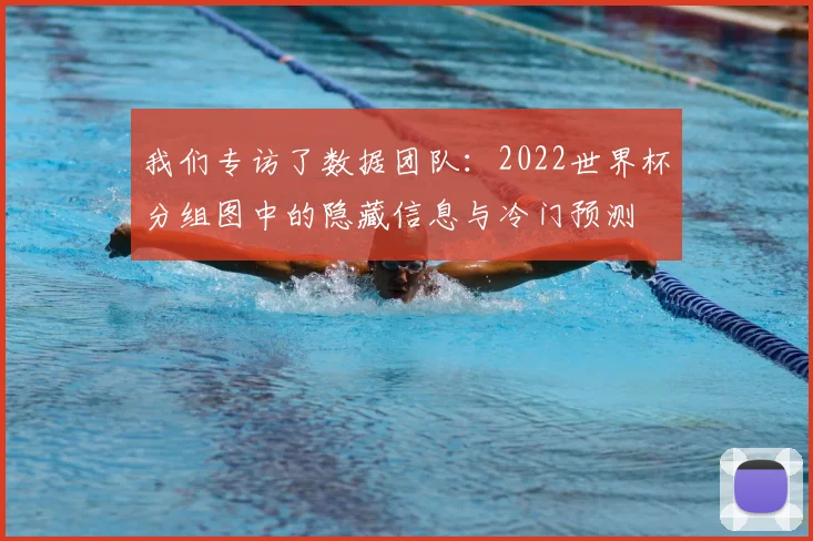 我们专访了数据团队:2022世界杯分组图中的隐藏信息与冷门预测