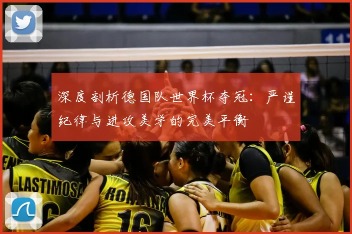 深度剖析德国队世界杯夺冠：严谨纪律与进攻美学的完美平衡