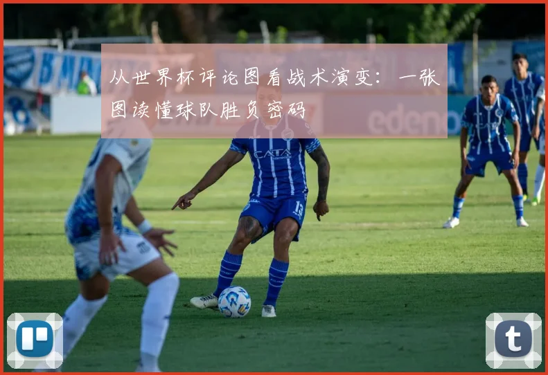 从世界杯评论图看战术演变：一张图读懂球队胜负密码