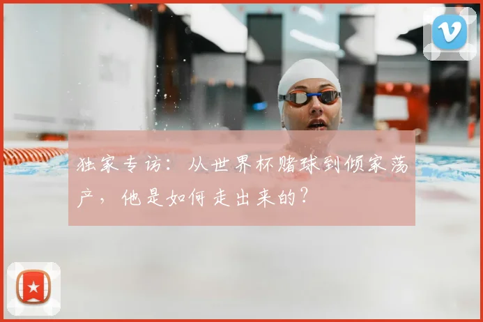 独家专访:从世界杯赌球到倾家荡产,他是如何走出来的?