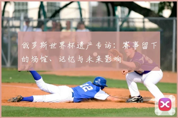 俄罗斯世界杯遗产专访:赛事留下的场馆、记忆与未来影响