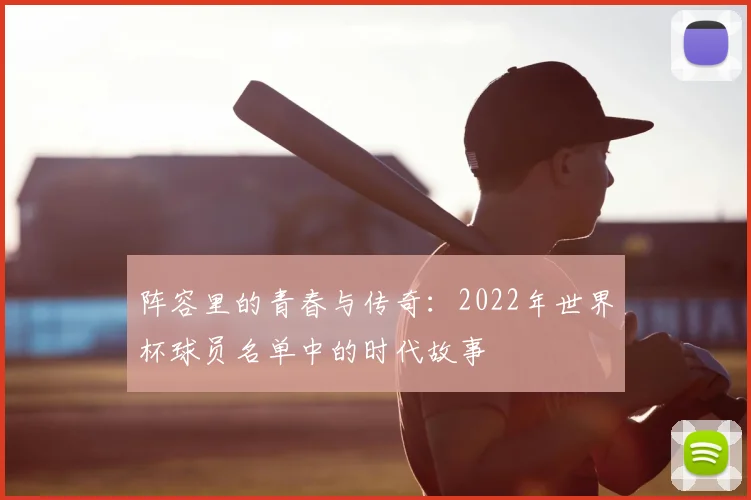 阵容里的青春与传奇：2022年世界杯球员名单中的时代故事