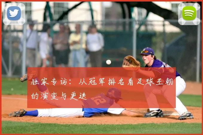 独家专访：从冠军排名看足球王朝的演变与更迭
