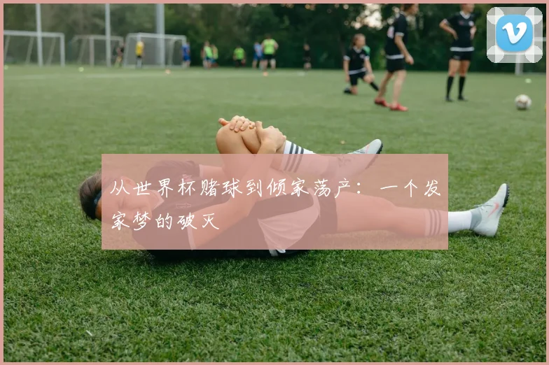 从世界杯赌球到倾家荡产:一个发家梦的破灭