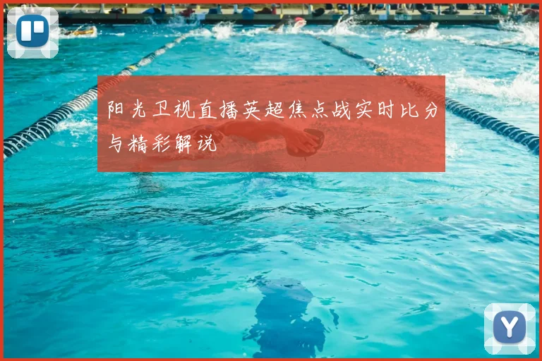 阳光卫视直播英超焦点战实时比分与精彩解说