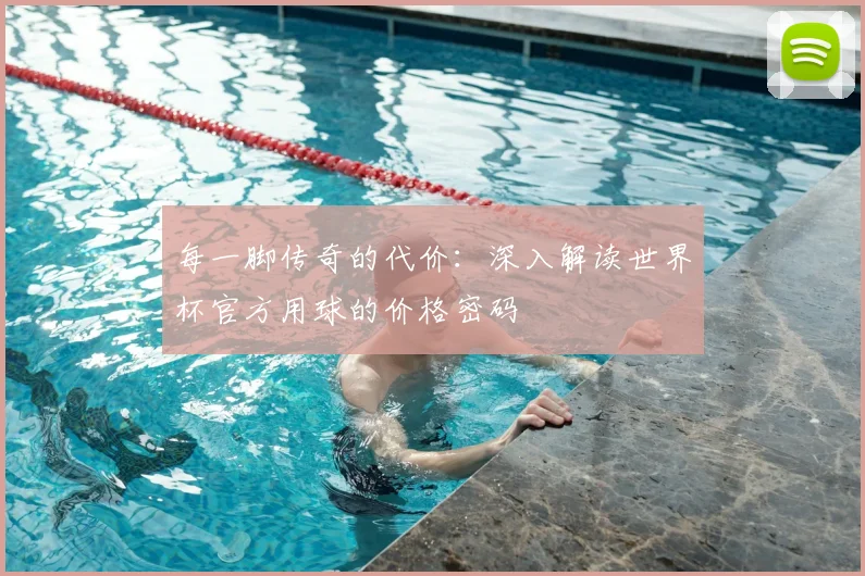 每一脚传奇的代价：深入解读世界杯官方用球的价格密码