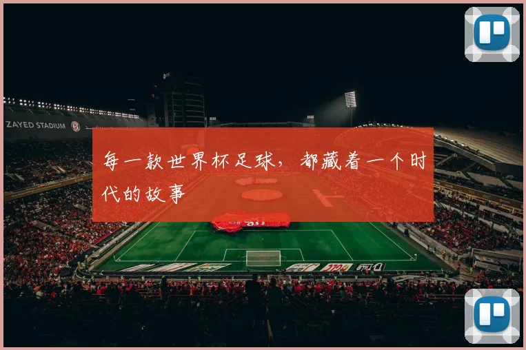 每一款世界杯足球,都藏着一个时代的故事