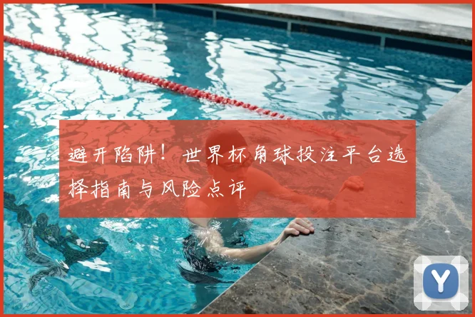 避开陷阱！世界杯角球投注平台选择指南与风险点评