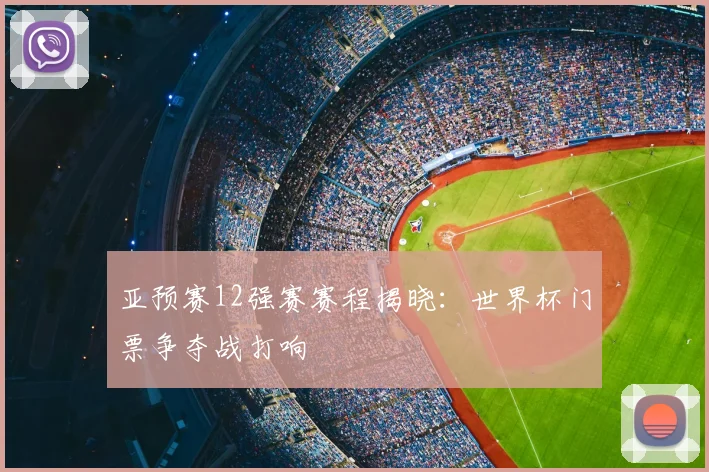 亚预赛12强赛赛程揭晓：世界杯门票争夺战打响