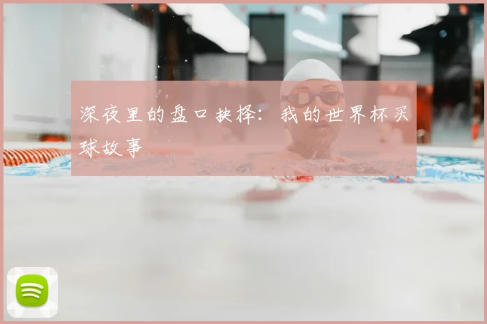 深夜里的盘口抉择：我的世界杯买球故事