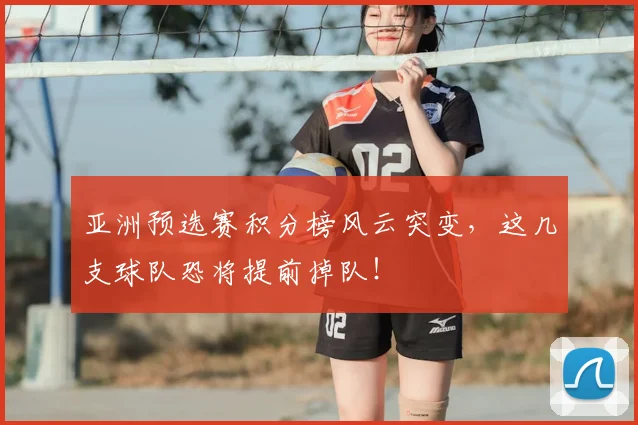 亚洲预选赛积分榜风云突变，这几支球队恐将提前掉队！