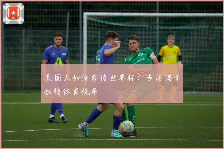 美国人如何看待世界杯？专访揭示独特体育视角