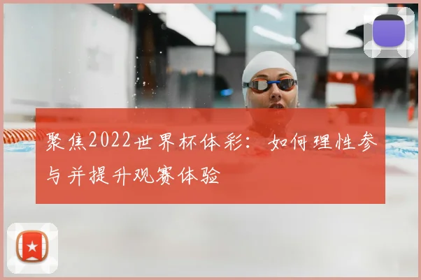 聚焦2022世界杯体彩:如何理性参与并提升观赛体验